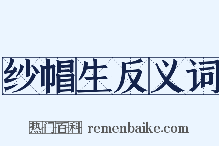 纱帽生反义词是什么意思的图片